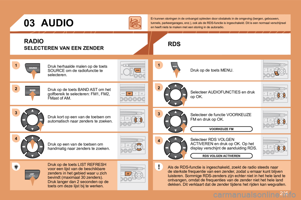 PEUGEOT 207 2008 Instructieboekje (in Dutch) 205
11
22
33
44
22
44
33
11
03 AUDIO
Druk herhaalde malen op de toets SOURCE om de radiofunctie te selecteren.
Druk op de toets BAND AST om het golfbereik te selecteren: FM1, FM2, FMast of AM. PEUGEOT 207 2008 Instructieboekje (in Dutch) 205
11
22
33
44
22
44
33
11
03 AUDIO
Druk herhaalde malen op de toets SOURCE om de radiofunctie te selecteren.
Druk op de toets BAND AST om het golfbereik te selecteren: FM1, FM2, FMast of AM.