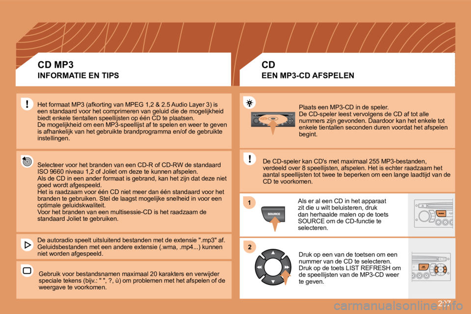 PEUGEOT 207 2008 Instructieboekje (in Dutch) 207
11
22
Plaats een MP3-CD in de speler. De CD-speler leest vervolgens de CD af tot alle nummers zijn gevonden. Daardoor kan het enkele tot enkele tientallen seconden duren voordat het afspelen beg PEUGEOT 207 2008 Instructieboekje (in Dutch) 207
11
22
Plaats een MP3-CD in de speler. De CD-speler leest vervolgens de CD af tot alle nummers zijn gevonden. Daardoor kan het enkele tot enkele tientallen seconden duren voordat het afspelen beg
