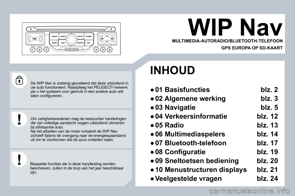 PEUGEOT 207 2008  Instructieboekje (in Dutch)  De WIP Nav is zodanig gecodeerd dat deze uitsluitend in uw auto functioneert. Raadpleeg het  PEUGEOT -netwe rk als u het systeem voor gebruik in een andere auto wilt �l�a�t�e�n� �c�o�n�ﬁ� �g�u�r�e�