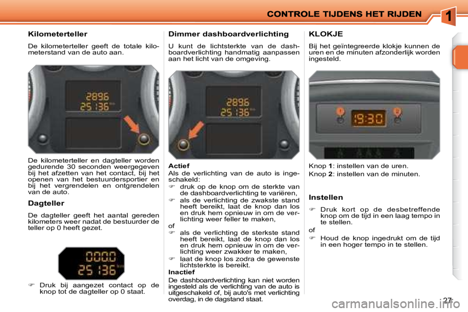 PEUGEOT 207 2008 Instructieboekje (in Dutch) 27
Kilometerteller
De kilometerteller geeft de totale kilo-
meterstand van de auto aan.
Dimmer dashboardverlichting
U kunt de lichtsterkte van de dash-
boardverlichting handmatig PEUGEOT 207 2008 Instructieboekje (in Dutch) 27
Kilometerteller
De kilometerteller geeft de totale kilo-
meterstand van de auto aan.
Dimmer dashboardverlichting
U kunt de lichtsterkte van de dash-
boardverlichting handmatig