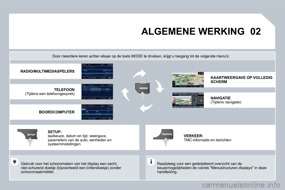 PEUGEOT 207 2008  Instructieboekje (in Dutch) 3
�0�2 ALGEMENE WERKING 
 Raadpleeg voor een gedetailleerd overzicht van de keuzemogelijkheden de rubriek "Menustructuren displays" in deze handleiding.  
  Door meerdere keren achter elkaar op de toe