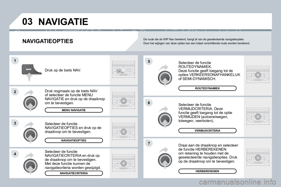 PEUGEOT 207 2008  Instructieboekje (in Dutch) 7
�0�3
�5
�6
�7
�1
�2
�3
�4
� �N�A�V�I�G�A�T�I�E� 
� � �N�A�V�I�G�A�T�I�E�O�P�T�I�E�S� 
 Selecteer de functie ROUTEDYNAMIEK.  Deze functie geeft toegang tot de opties VERKEERSONAFHANKELIJK of SEMI-DYN