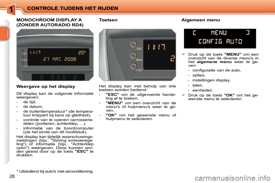 PEUGEOT 207 2008 Instructieboekje (in Dutch) 28
Weergave op het display
Dit display kan de volgende informatie
weergeven:
- de tijd,
- de datum,
- de buitentemperatuur * (de tempera-tuur knippert bij kans op gladheid PEUGEOT 207 2008 Instructieboekje (in Dutch) 28
Weergave op het display
Dit display kan de volgende informatie
weergeven:
- de tijd,
- de datum,
- de buitentemperatuur * (de tempera-tuur knippert bij kans op gladheid