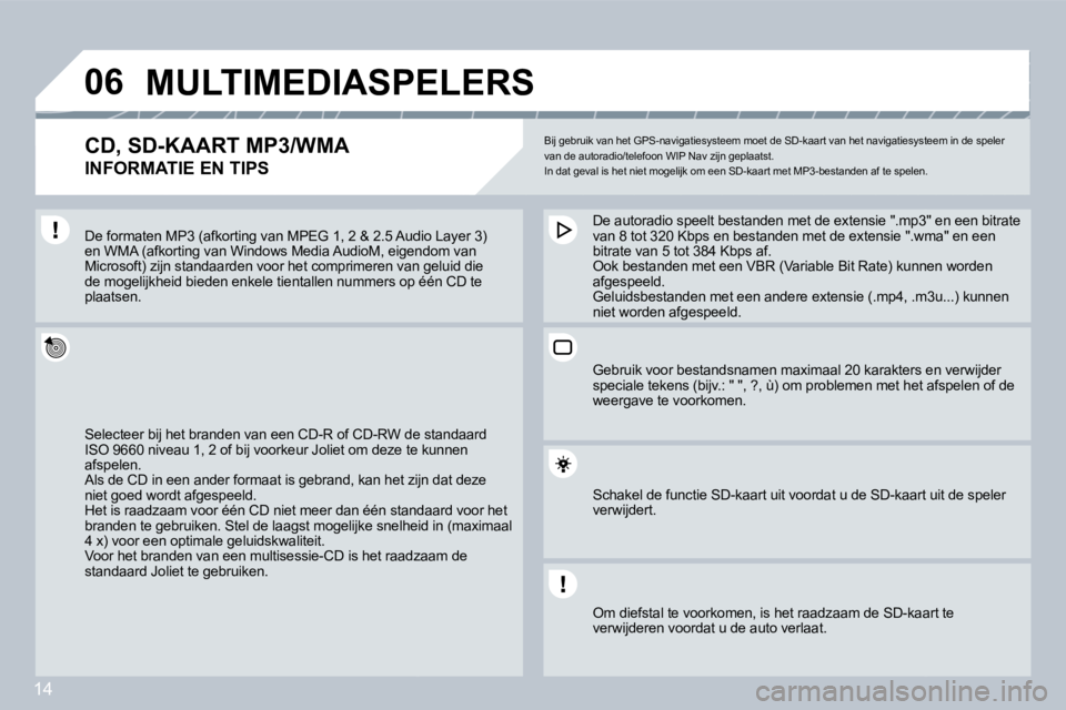 PEUGEOT 207 2008  Instructieboekje (in Dutch) 14
�0�6 MULTIMEDIASPELERS 
� � �C�D�,� �S�D�-�K�A�A�R�T� �M�P�3�/�W�M�A� � 
INFORMATIE EN TIPS 
 Bij gebruik van het GPS-navigatiesysteem moet de SD-kaart van het navigatiesysteem in de speler van de 