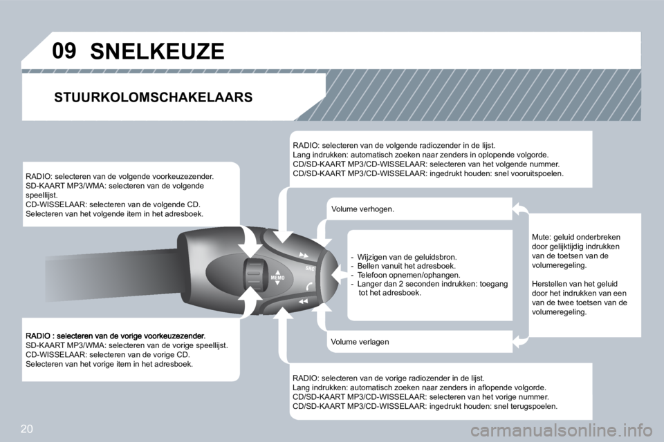 PEUGEOT 207 2008  Instructieboekje (in Dutch) 20
�0�9
 SD-KAART MP3/WMA: selecteren van de vorige speellijst.  CD-WISSELAAR: selecteren van de vorige CD.  Selecteren van het vorige item in het adresboek.  
 RADIO: selecteren van de volgende voork