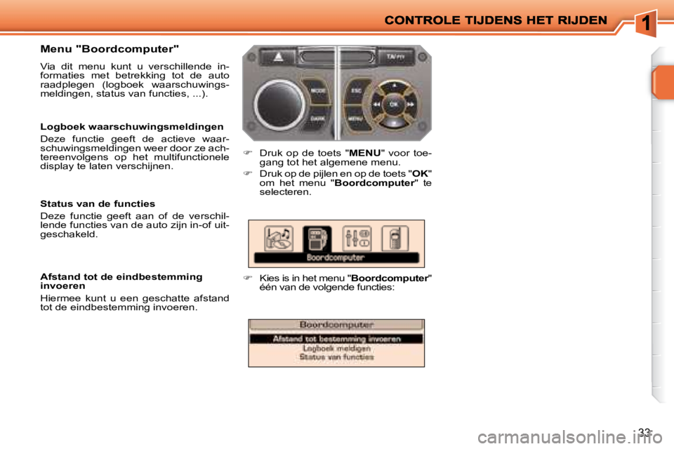 PEUGEOT 207 2008  Instructieboekje (in Dutch) 33
  Menu "Boordcomputer" 
 Via  dit  menu  kunt  u  verschillende  in- 
formaties  met  betrekking  tot  de  auto 
raadplegen  (logboek  waarschuwings-
meldingen, status van functies, ...). 
   
�