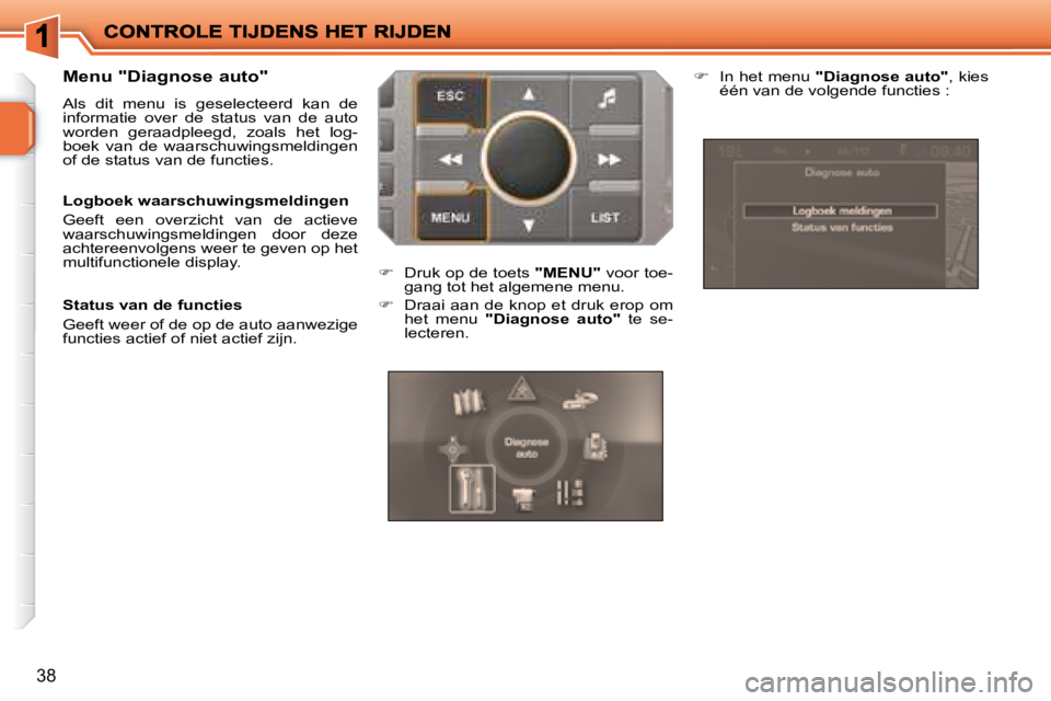 PEUGEOT 207 2008  Instructieboekje (in Dutch) 38
  Menu "Diagnose auto" 
 Als  dit  menu  is  geselecteerd  kan  de  
informatie  over  de  status  van  de  auto 
worden  geraadpleegd,  zoals  het  log-
boek  van  de  waarschuwingsmeldingen 
of d