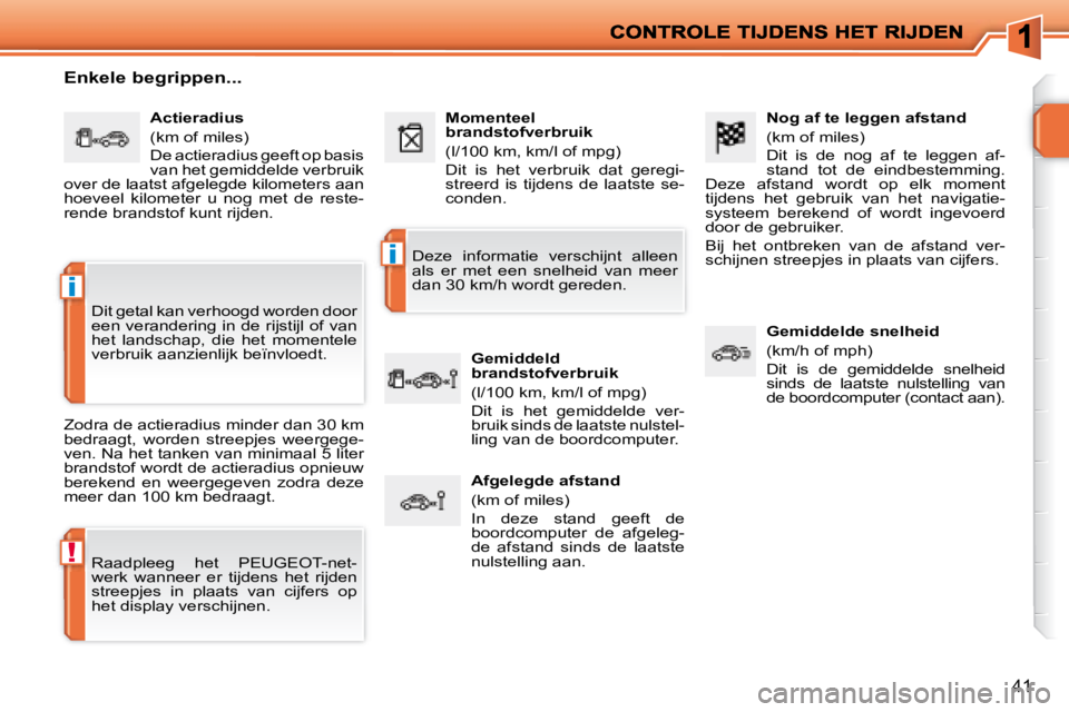 PEUGEOT 207 2008  Instructieboekje (in Dutch) !
i
i
41
  Nog af te leggen afstand  
 (km of miles)  
 Dit  is  de  nog  af  te  leggen  af- 
stand  tot  de  eindbestemming. 
Deze  afstand  wordt  op  elk  moment 
tijdens  het  gebruik  van  het  