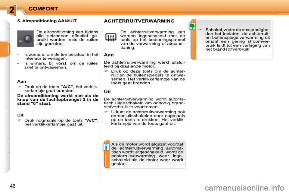 PEUGEOT 207 2008  Instructieboekje (in Dutch) i
46
  5. Airconditioning AAN/UIT  De  airconditioning  kan  tijdens  
alle  seizoenen  effectief  ge-
bruikt  worden,  mits  de  ruiten 
zijn gesloten:    De  achterruitverwarming  kan 
worden  inges