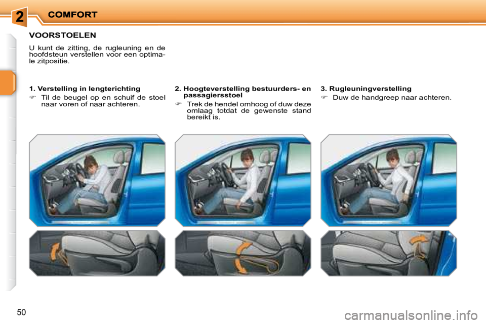 PEUGEOT 207 2008  Instructieboekje (in Dutch) 50
 VOORSTOELEN 
 U  kunt  de  zitting,  de  rugleuning  en  de  
hoofdsteun verstellen voor een optima-
le zitpositie.   
  1. Verstelling in lengterichting  
   
�    Til  de  beugel  op  en  sch