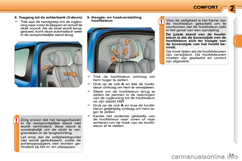 PEUGEOT 207 2008  Instructieboekje (in Dutch) !
!
51
 Zorg  ervoor  dat  het  terugschuiven  
in  de  oorspronkelijke  stand  niet 
wordt  verhinderd;  deze  stand  is 
noodzakelijk  om  de  stoel  te  ver-
grendelen in de lengterichting.  
 Let 