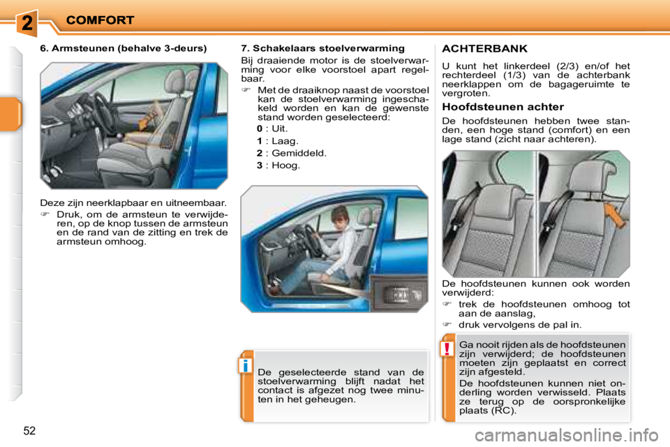 PEUGEOT 207 2008  Instructieboekje (in Dutch) !
i
52
       ACHTERBANK 
 U  kunt  het  linkerdeel  (2/3)  en/of  het  
rechterdeel  (1/3)  van  de  achterbank 
neerklappen  om  de  bagageruimte  te 
vergroten.  Ga nooit rijden als de hoofdsteunen