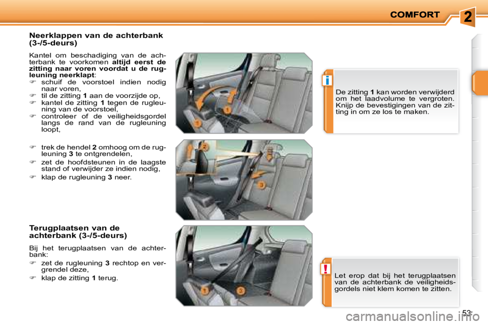 PEUGEOT 207 2008  Instructieboekje (in Dutch) !
i
53
  Neerklappen van de achterbank  
(3-/5-deurs) 
 Kantel  om  beschadiging  van  de  ach- 
terbank  te  voorkomen   altijd  eerst  de 
zitting  naar  voren  voordat  u  de  rug-
leuning neerklap