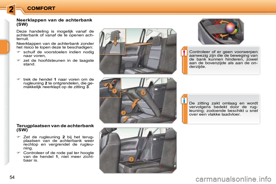 PEUGEOT 207 2008  Instructieboekje (in Dutch) !
i
54
  Neerklappen van de achterbank  
(SW) 
 Deze  handeling  is  mogelijk  vanaf  de  
achterbank  of vanaf  de  te openen  ach-
terruit.  
 Neerklappen  van  de  achterbank  zonder  
het risico t