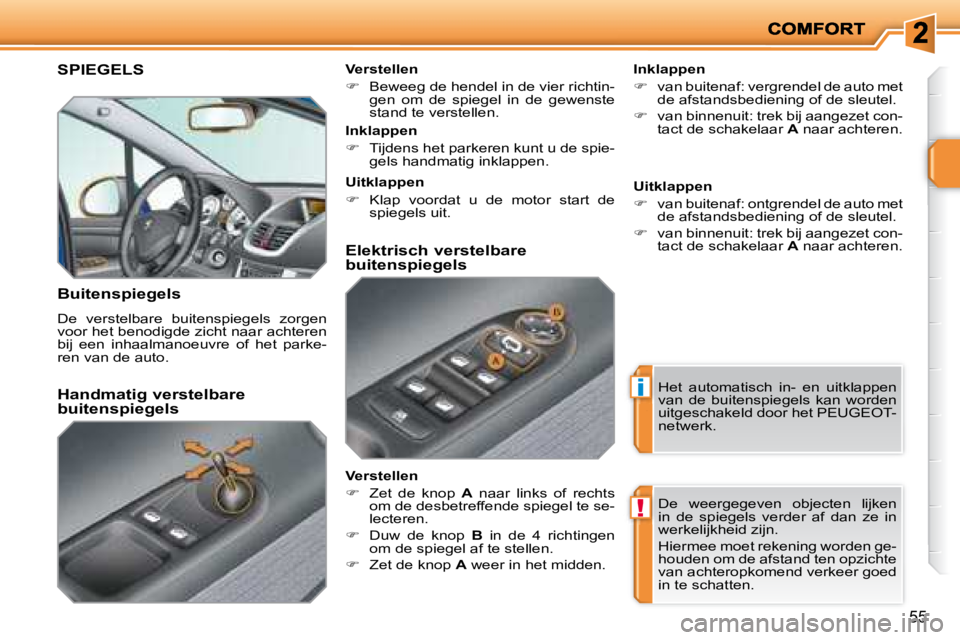 PEUGEOT 207 2008  Instructieboekje (in Dutch) i
!
55
     SPIEGELS 
  Buitenspiegels 
 De  verstelbare  buitenspiegels  zorgen  
voor het benodigde zicht naar achteren 
bij  een  inhaalmanoeuvre  of  het  parke-
ren van de auto.    Inklappen  
  