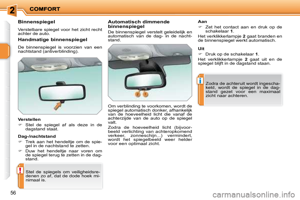 PEUGEOT 207 2008  Instructieboekje (in Dutch) !
i
56
  Binnenspiegel 
 Verstelbare spiegel voor het zicht recht  
achter de auto.   
  Verstellen  
   
�    Stel  de  spiegel  af  als  deze  in  de 
dagstand staat.   
 Stel  de  spiegels  om  