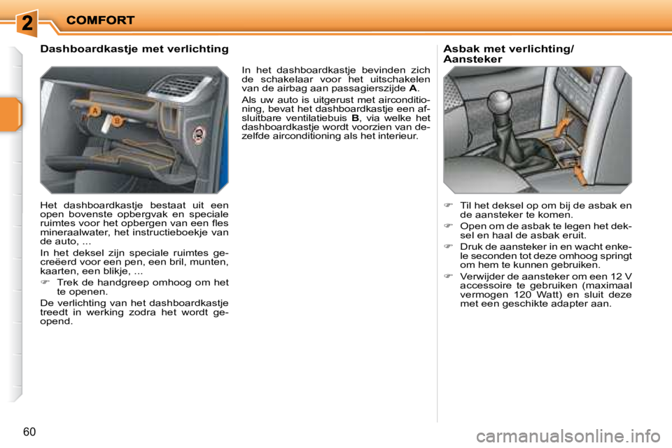 PEUGEOT 207 2008  Instructieboekje (in Dutch) 60
  Dashboardkastje met verlichting 
 Het  dashboardkastje  bestaat  uit  een  
open  bovenste  opbergvak  en  speciale 
�r�u�i�m�t�e�s� �v�o�o�r� �h�e�t� �o�p�b�e�r�g�e�n� �v�a�n� �e�e�n� �ﬂ� �e�s