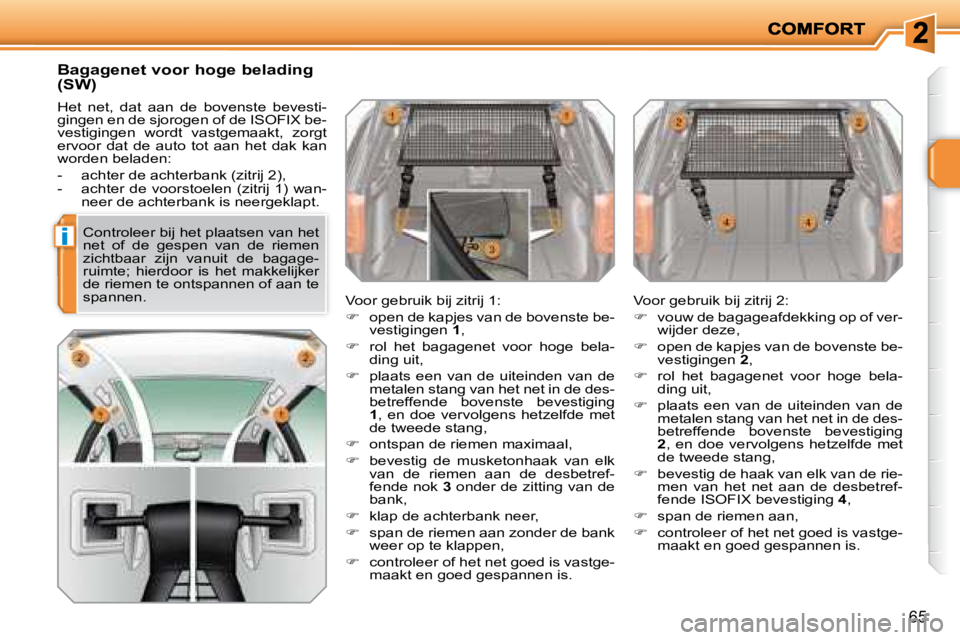 PEUGEOT 207 2008  Instructieboekje (in Dutch) i
65
  Bagagenet voor hoge belading  
(SW) 
 Het  net,  dat  aan  de  bovenste  bevesti- 
gingen en de sjorogen of de ISOFIX be-
vestigingen  wordt  vastgemaakt,  zorgt 
ervoor  dat  de  auto  tot  aa