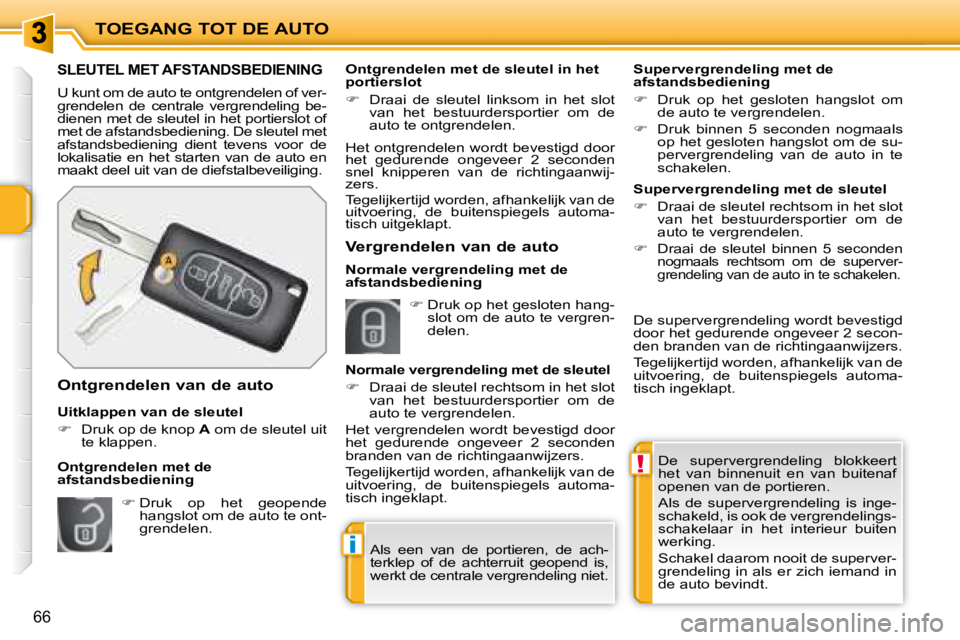 PEUGEOT 207 2008  Instructieboekje (in Dutch) !
i
TOEGANG TOT DE AUTO
66
 De  supervergrendeling  blokkeert  
het  van  binnenuit  en  van  buitenaf 
openen van de portieren.  
 Als  de  supervergrendeling  is  inge- 
schakeld, is ook de vergrend