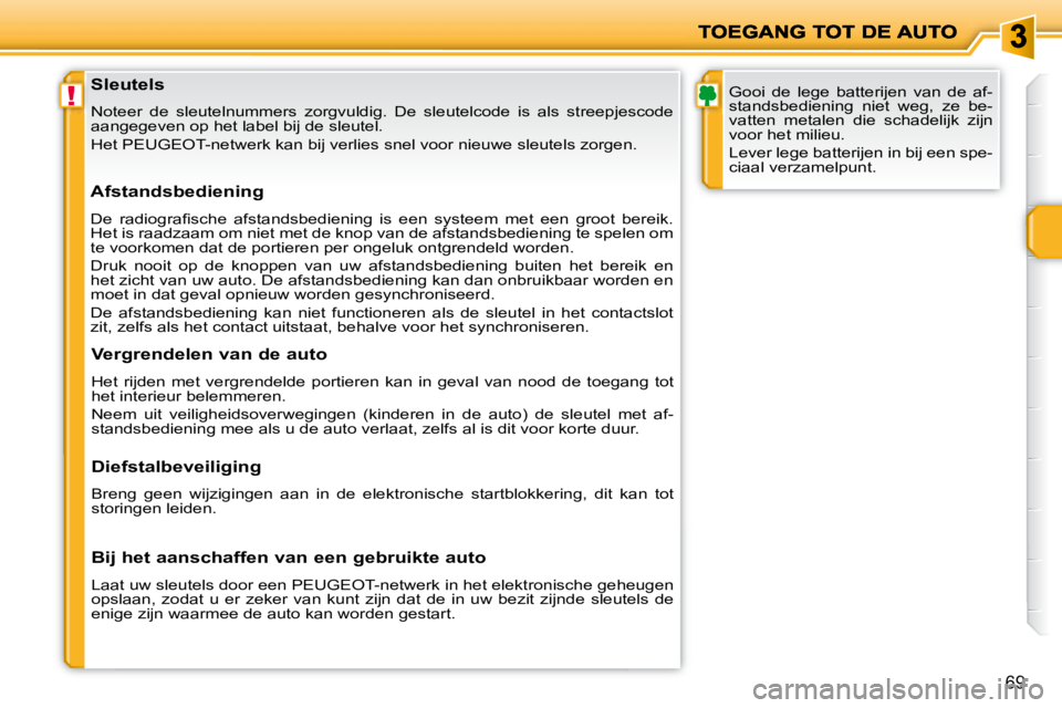 PEUGEOT 207 2008  Instructieboekje (in Dutch) !
69
  Sleutels 
 Noteer  de  sleutelnummers  zorgvuldig.  De  sleutelcode  is  als  streepjescode 
aangegeven op het label bij de sleutel.  
   Het  PEUGEOT-netwerk  kan bij verlies snel voor nieuwe 