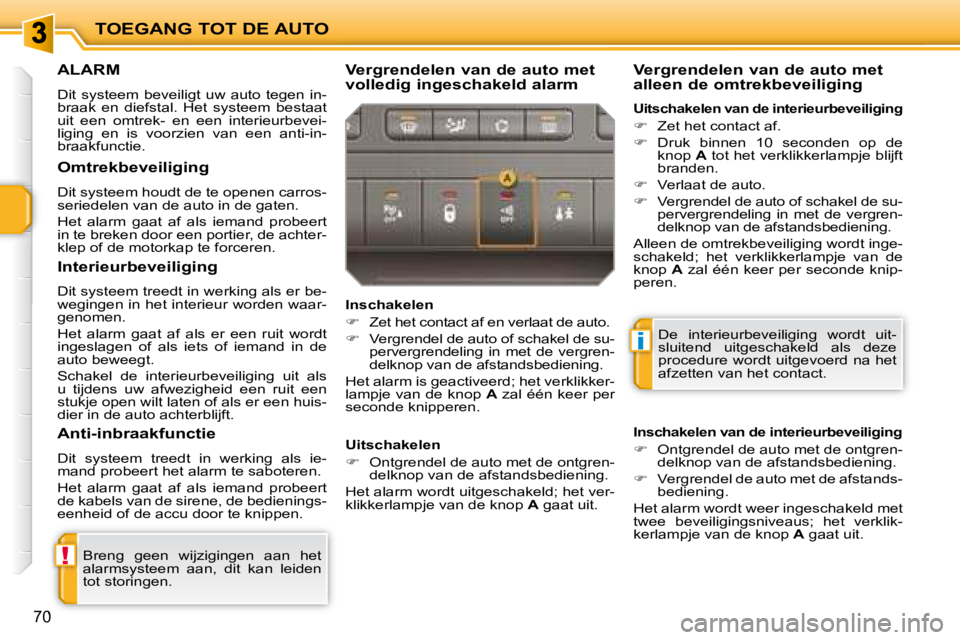 PEUGEOT 207 2008  Instructieboekje (in Dutch) !
i
TOEGANG TOT DE AUTO
70
     ALARM 
 Dit  systeem  beveiligt  uw  auto  tegen  in- 
braak  en  diefstal.  Het  systeem  bestaat 
uit  een  omtrek-  en  een  interieurbevei-
liging  en  is  voorzien
