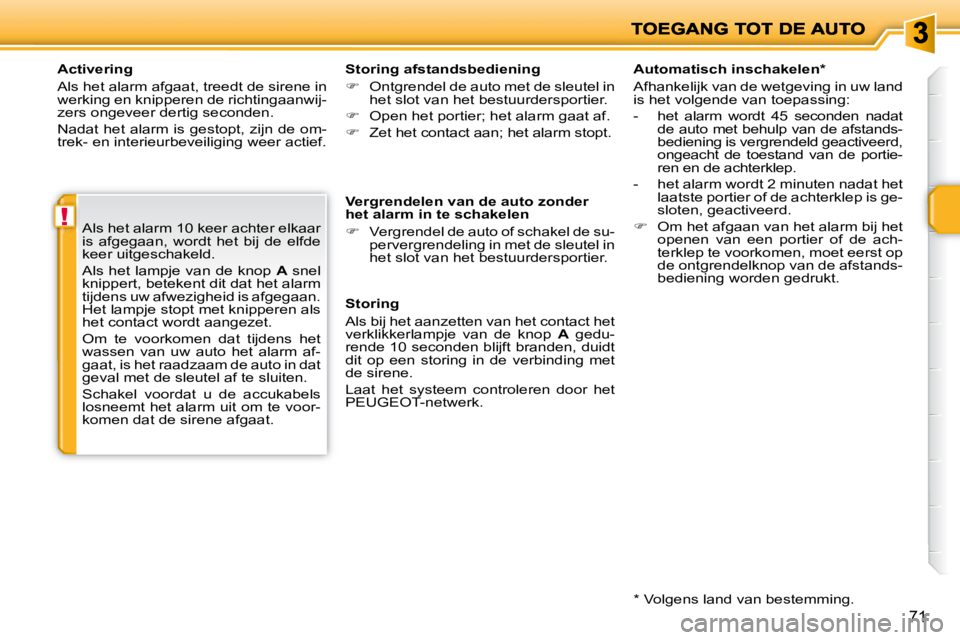 PEUGEOT 207 2008  Instructieboekje (in Dutch) !
71
  Activering  
 Als het alarm afgaat, treedt de sirene in  
werking en knipperen de richtingaanwij-
zers ongeveer dertig seconden.  
 Nadat het alarm is gestopt, zijn de om- 
trek- en interieurbe