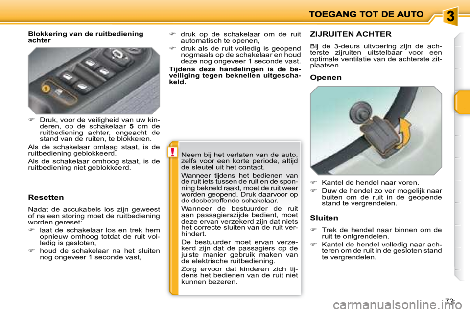 PEUGEOT 207 2008  Instructieboekje (in Dutch) !
73
  Blokkering van de ruitbediening  
achter 
  Resetten 
 Nadat  de  accukabels  los  zijn  geweest 
of na een storing moet de ruitbediening 
worden gereset:  
   
�    laat  de  schakelaar  lo