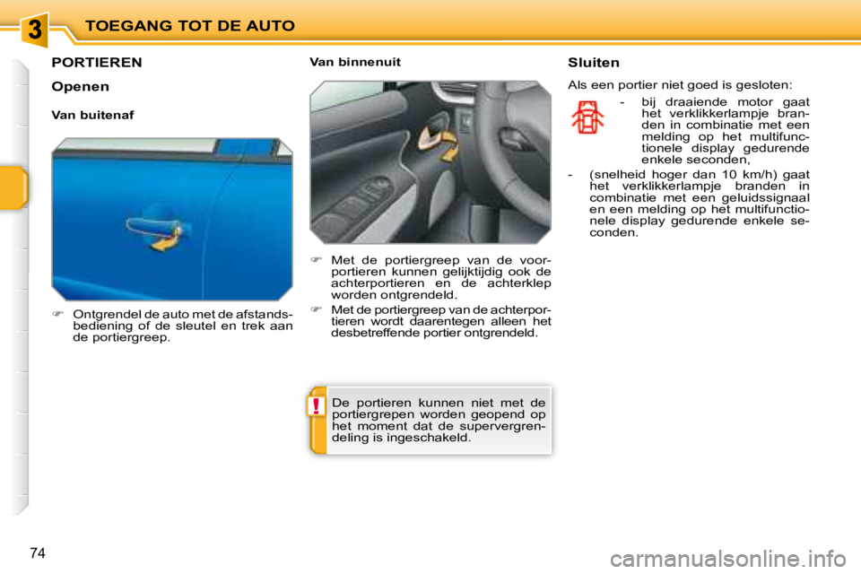 PEUGEOT 207 2008  Instructieboekje (in Dutch) !
TOEGANG TOT DE AUTO
74
         PORTIEREN 
   
�    Ontgrendel de auto met de afstands-
bediening  of  de  sleutel  en  trek  aan  
de portiergreep.      Van binnenuit  
   
�    Met  de  port