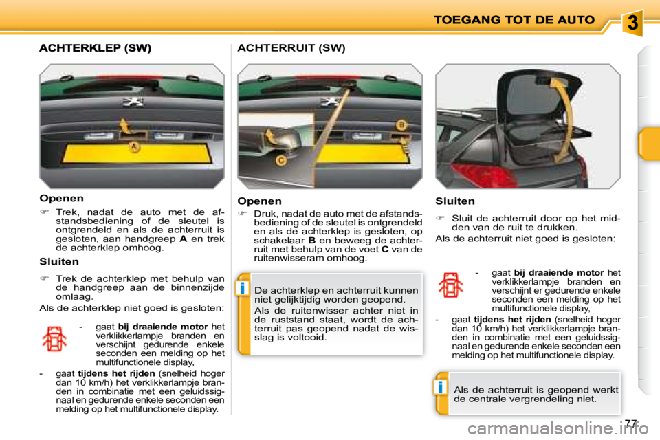 PEUGEOT 207 2008  Instructieboekje (in Dutch) i
i
77
  Openen 
   
�    Trek,  nadat  de  auto  met  de  af-
standsbediening  of  de  sleutel  is  
ontgrendeld  en  als  de  achterruit  is 
gesloten,  aan  handgreep    A   en  trek 
de achterk