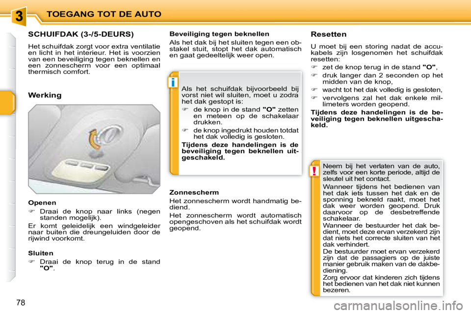 PEUGEOT 207 2008  Instructieboekje (in Dutch) i
!
TOEGANG TOT DE AUTO
78
               SCHUIFDAK (3-/5-DEURS) 
 Het schuifdak zorgt voor extra ventilatie  
en  licht  in  het  interieur.  Het  is  voorzien 
van een beveiliging tegen beknellen en
