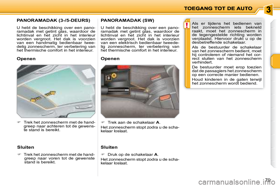 PEUGEOT 207 2008  Instructieboekje (in Dutch) !
79
         PANORAMADAK (3-/5-DEURS) 
 U  hebt  de  beschikking  over  een  pano- 
ramadak  met  getint  glas,  waardoor  de 
lichtinval  en  het  zicht  in  het  interieur 
worden  vergroot.  Het  