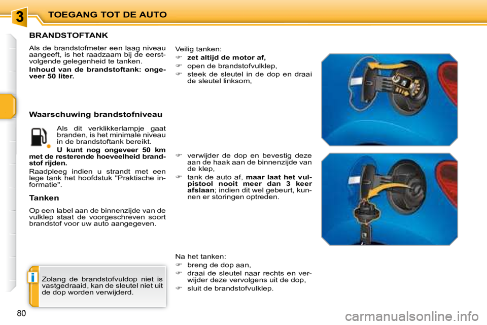 PEUGEOT 207 2008  Instructieboekje (in Dutch) i
TOEGANG TOT DE AUTO
80
 Zolang  de  brandstofvuldop  niet  is  
vastgedraaid, kan de sleutel niet uit 
de dop worden verwijderd. 
                   BRANDSTOFTANK 
 Als  de  brandstofmeter  een  laa
