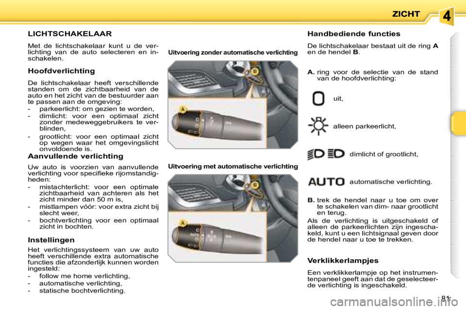 PEUGEOT 207 2008 Instructieboekje (in Dutch) 81
LICHTSCHAKELAAR
Met de lichtschakelaar kunt u de ver-
lichting van de auto selecteren en in-
schakelen.
Handbediende functies
De lichtschakelaar bestaat u PEUGEOT 207 2008 Instructieboekje (in Dutch) 81
LICHTSCHAKELAAR
Met de lichtschakelaar kunt u de ver-
lichting van de auto selecteren en in-
schakelen.
Handbediende functies
De lichtschakelaar bestaat u