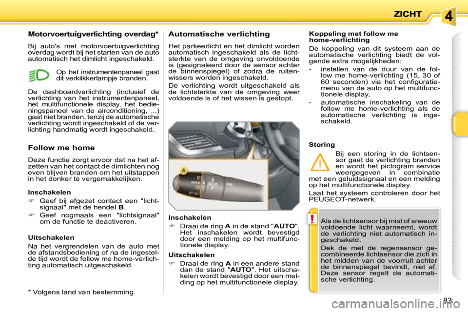 PEUGEOT 207 2008 Instructieboekje (in Dutch) !
83
Als de lichtsensor bij mist of sneeuw
voldoende licht waarneemt, wordt
de verlichting niet automatisch in-
geschakeld.
Dek de met de regensensor ge-
combineerde lichtsensor di PEUGEOT 207 2008 Instructieboekje (in Dutch) !
83
Als de lichtsensor bij mist of sneeuw
voldoende licht waarneemt, wordt
de verlichting niet automatisch in-
geschakeld.
Dek de met de regensensor ge-
combineerde lichtsensor di