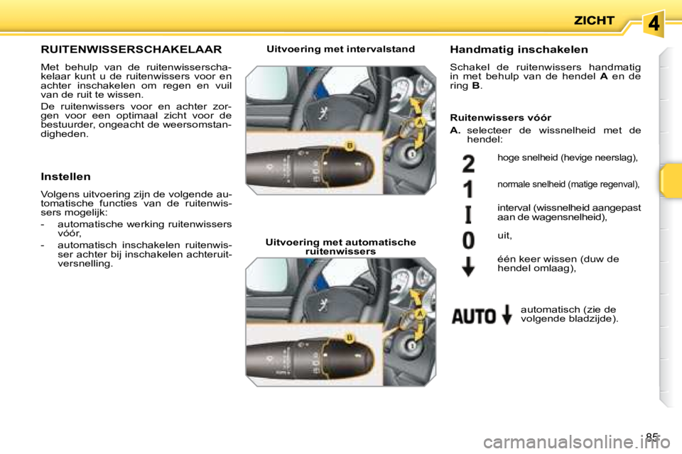 PEUGEOT 207 2008 Instructieboekje (in Dutch) 85
RUITENWISSERSCHAKELAAR
Met behulp van de ruitenwisserscha-
kelaar kunt u de ruitenwissers voor en
achter inschakelen om regen en vuil
van de ruit te wissen.
De ruiten PEUGEOT 207 2008 Instructieboekje (in Dutch) 85
RUITENWISSERSCHAKELAAR
Met behulp van de ruitenwisserscha-
kelaar kunt u de ruitenwissers voor en
achter inschakelen om regen en vuil
van de ruit te wissen.
De ruiten