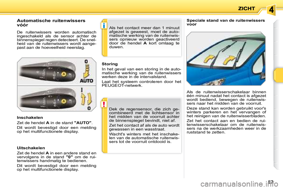 PEUGEOT 207 2008 Instructieboekje (in Dutch) !
i
87
Speciale stand van de ruitenwissers
voor Automatische ruitenwissers
vóór
De ruitenwissers worden automatisch
ingeschakeld als de sensor achter de
binnenspiegel regen det PEUGEOT 207 2008 Instructieboekje (in Dutch) !
i
87
Speciale stand van de ruitenwissers
voor Automatische ruitenwissers
vóór
De ruitenwissers worden automatisch
ingeschakeld als de sensor achter de
binnenspiegel regen det