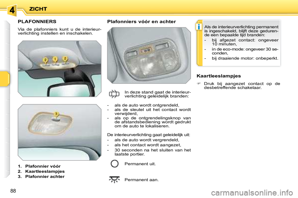 PEUGEOT 207 2008 Instructieboekje (in Dutch) i
88
PLAFONNIERS
Via de plafonniers kunt u de interieur-
verlichting instellen en inschakelen.
1. Plafonnier vóór
2. Kaartleeslampjes
3. Plafonnier ac PEUGEOT 207 2008 Instructieboekje (in Dutch) i
88
PLAFONNIERS
Via de plafonniers kunt u de interieur-
verlichting instellen en inschakelen.
1. Plafonnier vóór
2. Kaartleeslampjes
3. Plafonnier ac
