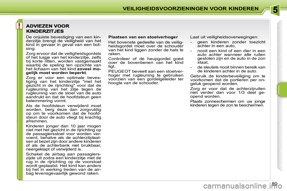 PEUGEOT 207 2008 Instructieboekje (in Dutch) !
VEILIGHEIDSVOORZIENINGEN VOOR KINDEREN
89
Plaatsen van een stoelverhoger
Het bovenste gedeelte van de veilig-
heidsgordel moet over de schouder
van het kind liggen zonder de hals te
rake PEUGEOT 207 2008 Instructieboekje (in Dutch) !
VEILIGHEIDSVOORZIENINGEN VOOR KINDEREN
89
Plaatsen van een stoelverhoger
Het bovenste gedeelte van de veilig-
heidsgordel moet over de schouder
van het kind liggen zonder de hals te
rake