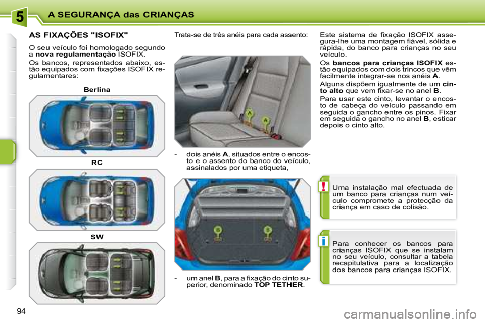 PEUGEOT 207 2008  Manual de utilização (in Portuguese) !
i
A SEGURANÇA das CRIANÇAS
94
 Uma  instalação  mal  efectuada  de  
um  banco  para  crianças  num  veí-
culo  compromete  a  protecção  da 
criança em caso de colisão.  
 Para  conhecer 
