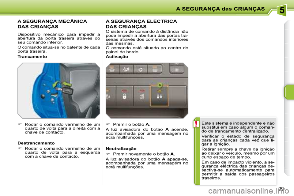 PEUGEOT 207 2008  Manual de utilização (in Portuguese)  !
A SEGURANÇA das CRIANÇAS
99
 Este sistema é independente e não  
substitui em caso algum o coman-
do de trancamento centralizado.  
� �V�e�r�i�ﬁ� �c�a�r�  �o�  �e�s�t�a�d�o�  �d�e�  �s�e�g�u�