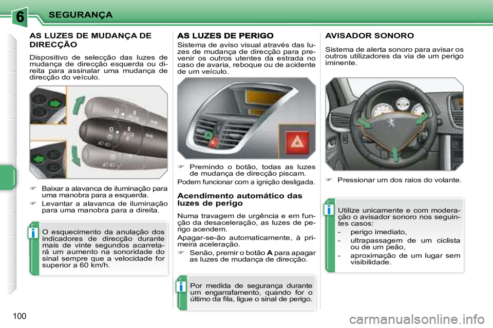 PEUGEOT 207 2008  Manual de utilização (in Portuguese) i
i
i
SEGURANÇA
100
         AS LUZES DE MUDANÇA DE 
DIRECÇÃO 
 Dispositivo  de  selecção  das  luzes  de  
mudança  de  direcção  esquerda  ou  di-
reita  para  assinalar  uma  mudança  de 