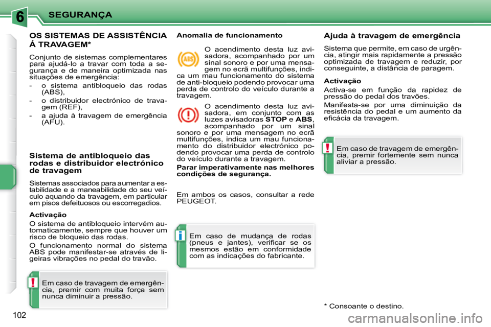 PEUGEOT 207 2008  Manual de utilização (in Portuguese) !
i
!
SEGURANÇA
102
     OS SISTEMAS DE ASSISTÊNCIA 
Á TRAVAGEM *  
 Conjunto de sistemas complementares  
para  ajudá-lo  a  travar  com  toda  a  se-
gurança  e  de  maneira  optimizada  nas 
s