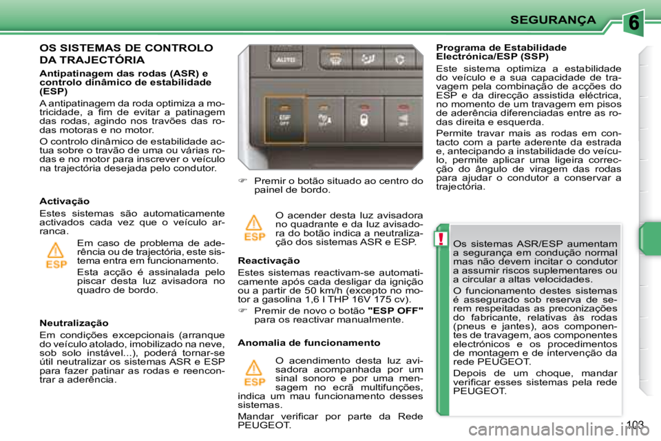 PEUGEOT 207 2008  Manual de utilização (in Portuguese) !
SEGURANÇA
103
  Os  sistemas  ASR/ESP  aumentam  
a  segurança  em  condução  normal 
mas  não  devem  incitar  o  condutor 
a assumir riscos suplementares ou 
a circular a altas velocidades.  
