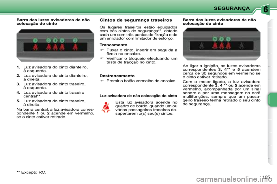 PEUGEOT 207 2008  Manual de utilização (in Portuguese) SEGURANÇA
105
   
1.    Luz avisadora do cinto dianteiro, 
à esquerda. 
  
2.    Luz avisadora do cinto dianteiro, 
à direita. 
  
3.    Luz avisadora do cinto traseiro, 
à esquerda. 
  
4.    Luz