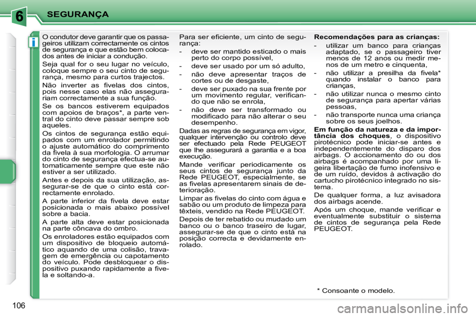 PEUGEOT 207 2008  Manual de utilização (in Portuguese) i
SEGURANÇA
106
     O condutor deve garantir que os passa- 
geiros utilizam correctamente os cintos 
de segurança e que estão bem coloca-
dos antes de iniciar a condução.  
 Seja  qual  for  o  