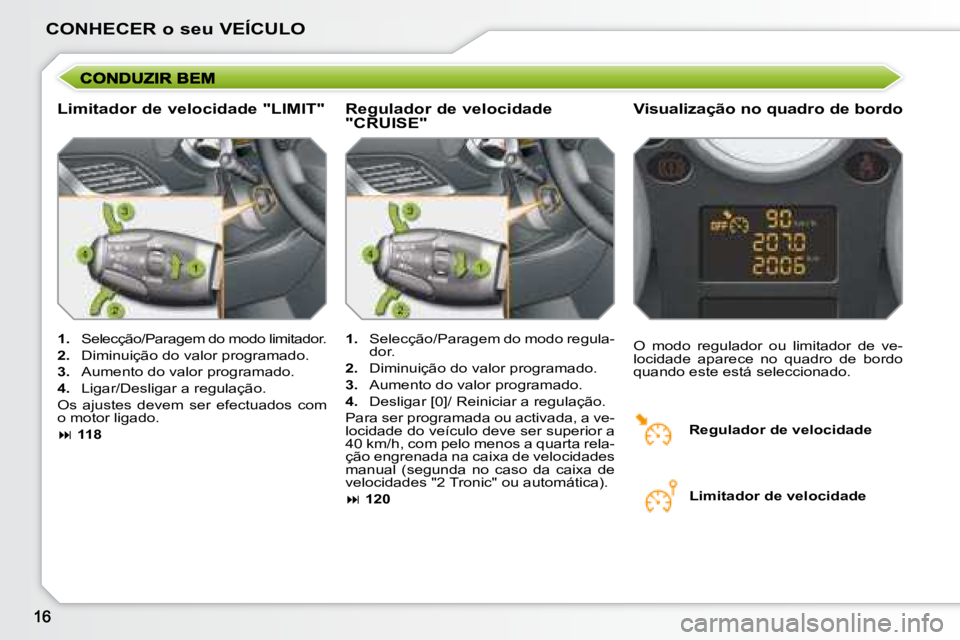 PEUGEOT 207 2008 Manual de utilização (in Portuguese) CONHECER o seu VEÍCULO
Limitador de velocidade "LIMIT" Visualização no quadro de bordo
1. Selecção/Paragem do modo limitador.
2. Diminuição do valor programado.
3. Aum PEUGEOT 207 2008 Manual de utilização (in Portuguese) CONHECER o seu VEÍCULO
Limitador de velocidade "LIMIT" Visualização no quadro de bordo
1. Selecção/Paragem do modo limitador.
2. Diminuição do valor programado.
3. Aum