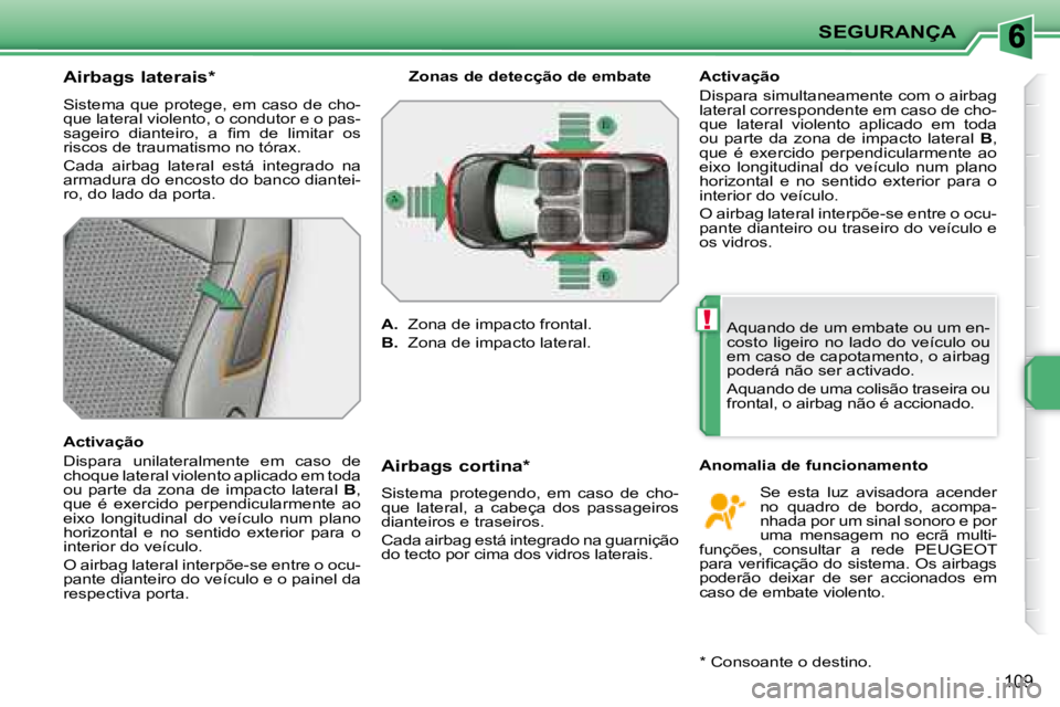 PEUGEOT 207 2008  Manual de utilização (in Portuguese) !
SEGURANÇA
109
  Airbags laterais *  
 Sistema que protege, em caso de cho- 
que lateral violento, o condutor e o pas-
�s�a�g�e�i�r�o�  �d�i�a�n�t�e�i�r�o�,�  �a�  �ﬁ� �m�  �d�e�  �l�i�m�i�t�a�r� 