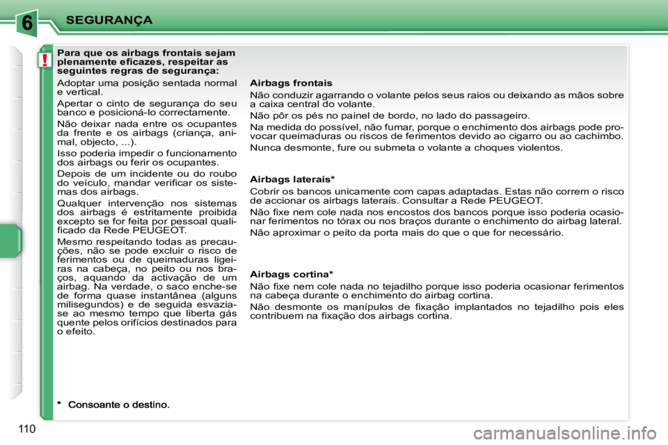 PEUGEOT 207 2008  Manual de utilização (in Portuguese) !
SEGURANÇA
110
  Airbags frontais  
 Não conduzir agarrando o volante pelos seus raios ou deixando as mãos sobre 
a caixa central do volante.  
 Não pôr os pés no painel de bordo, no lado do pa