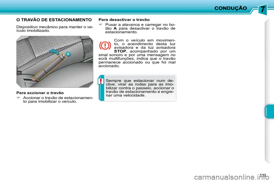 PEUGEOT 207 2008  Manual de utilização (in Portuguese) !
111
 Sempre  que  estacionar  num  de- 
clive,  virar  as  rodas  para  as  imo-
bilizar contra o passeio, accionar o 
travão de estacionamento e engre-
nar uma velocidade.   
     O TRAVÃO DE EST