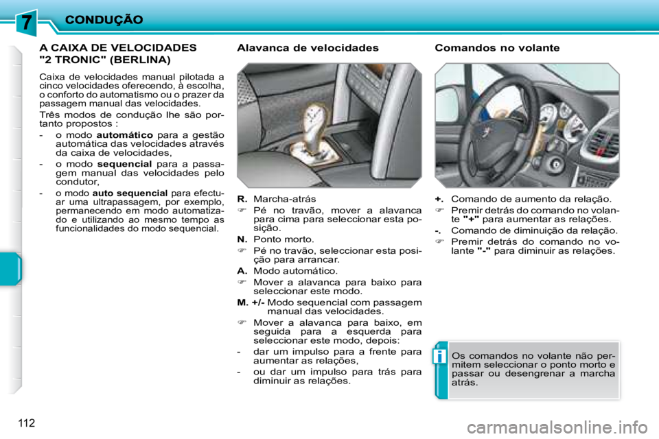 PEUGEOT 207 2008  Manual de utilização (in Portuguese) i
112
 A CAIXA DE VELOCIDADES
"2 TRONIC" (BERLINA) 
 Caixa  de  velocidades  manual  pilotada  a  
cinco velocidades oferecendo, à escolha, 
o conforto do automatismo ou o prazer da 
passagem manual 